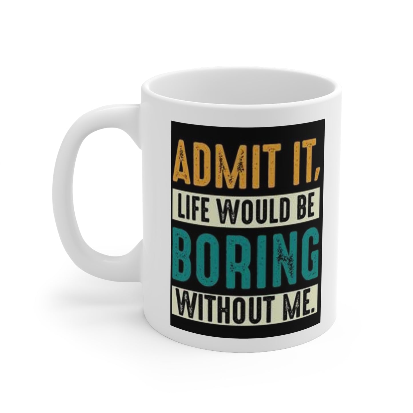 Life Would Be Boring Without Me Ceramic Mug 11oz