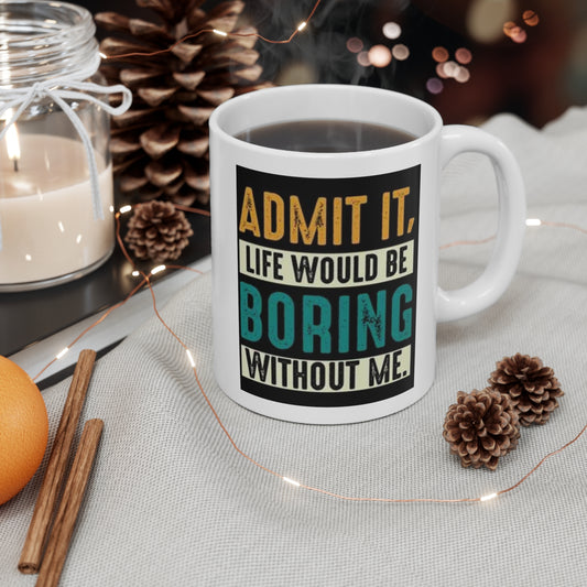 Life Would Be Boring Without Me Ceramic Mug 11oz